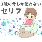 一歳の今しか使わないセリフ